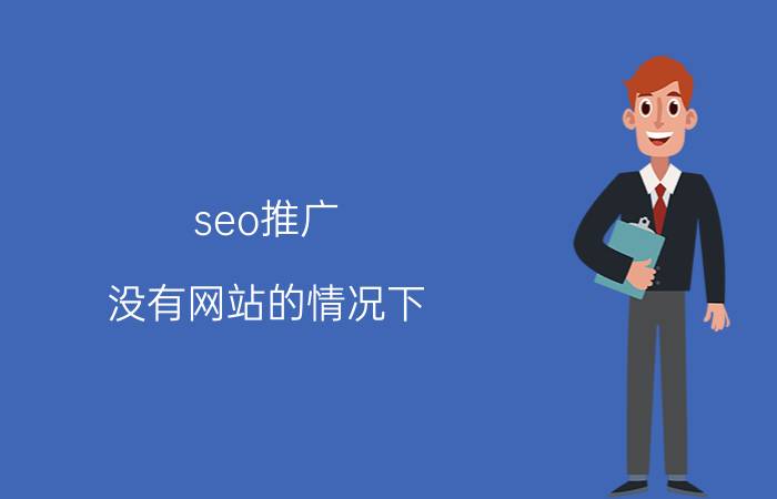 seo推广 没有网站的情况下，该如何做SEO？